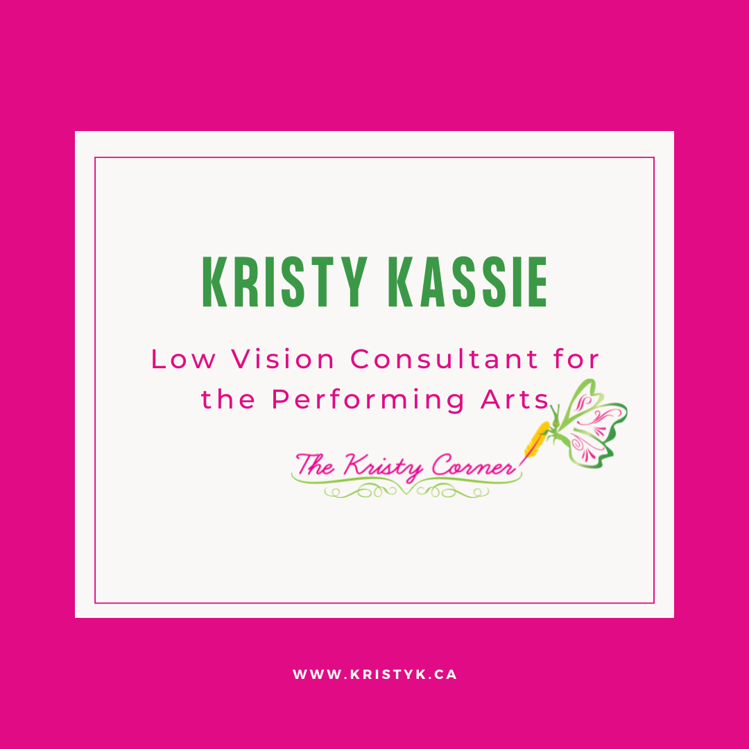 Against a pink background, in an off-white rectangle, Kristy Kassie is written in green bold caps. Below this are the bold pink words Low Vision Consultant for the Performing Arts. Underneath those words is the Kristy Corner logo and the URL www.kristyk.ca.